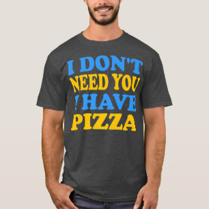 Funny - I don't need you I have Pizza Premium T-Shirt