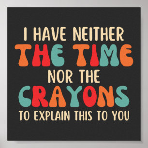 Funny I Have Neither The Time Nor The Crayons Poster