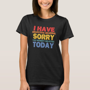 Funny I Have Selective Hearing You Weren't Selecte T-Shirt