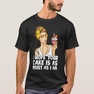 Funny I Hope Your Cake Is As Moist As I Am T-Shirt