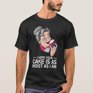 Funny I Hope Your Cake Is As Moist As I Am T-Shirt