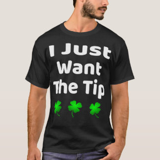 Funny I Just Want The Tip St Patrickx27s Day T-Shirt