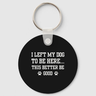 Funny I Left My Dog To Be Here This Better Be Good Key Ring