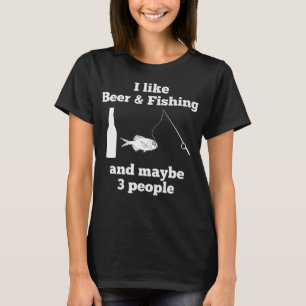 Funny I like beer and fishing and like 3 people sh T-Shirt