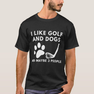 Funny I Like Golf And Dogs And Maybe 3 People Quot T-Shirt