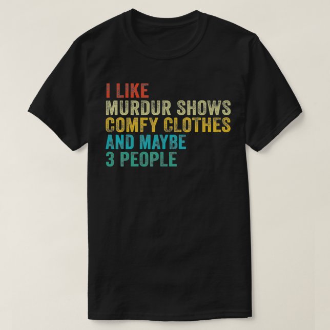 Funny I Like Murder Shows Comfy Clothes and Maybe  T-Shirt (Design Front)