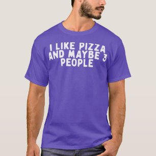 Funny I Like Pizza And Maybe 3 People Saying Quote T-Shirt