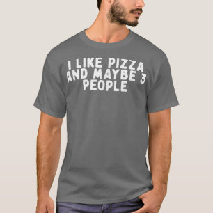 Funny I Like Pizza And Maybe 3 People Saying Quote T-Shirt