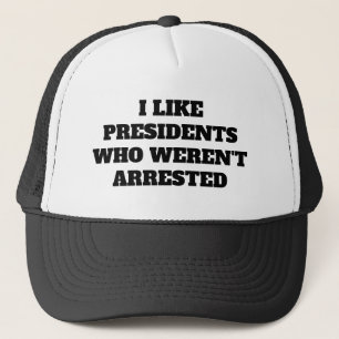 Funny "I Like Presidents Who Weren't Arrested" Trucker Hat