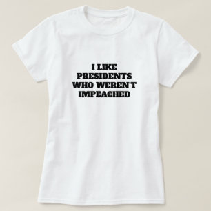 Funny "I Like Presidents Who Weren't Impeached" T-Shirt