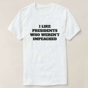 Funny "I Like Presidents Who Weren't Impeached" T-Shirt