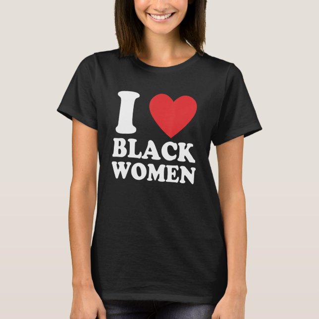 Funny I Love Black Women Apparel T-Shirt (Front)