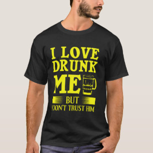 Funny I Love Drunk Me But I Don T Trust Him For Me T-Shirt
