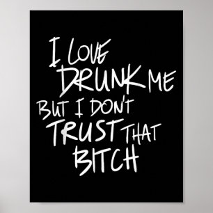 Funny I Love Drunk Me But I Don't Trust That Bit.c Poster