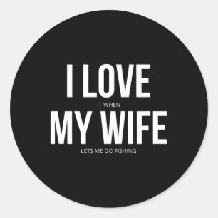 Funny I Love It When My Wife Lets Me Go Fishing Classic Round Sticker