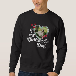 Funny I Love My Girlfriend's Dog Sweatshirt