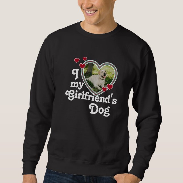 Funny I Love My Girlfriend's Dog Sweatshirt (Front)
