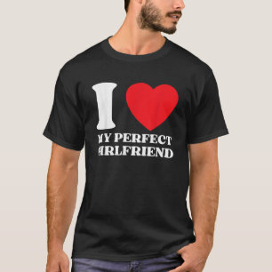 Funny I Love My Perfect Girlfriend I Red Heart My  T-Shirt