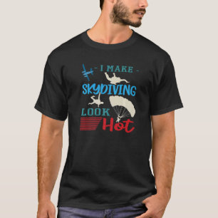 Funny I make Skydiving look Hot skydiving Parachut T-Shirt
