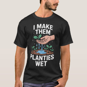 Funny I Make Them Planties Wet Saying Gardening T-Shirt