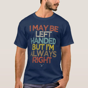 Funny I May Be Left Handed but Im Always Right Say T-Shirt