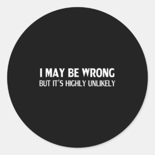 Funny I May Be Wrong But Its Highly Unlikely  Classic Round Sticker