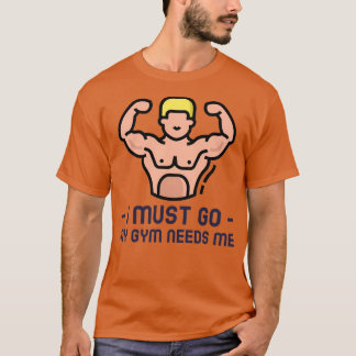 Funny I Must Go My Gym Needs Me T-Shirt