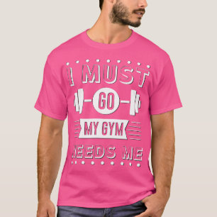 Funny I Must Go My Gym Needs Me Workout Weight Lif T-Shirt