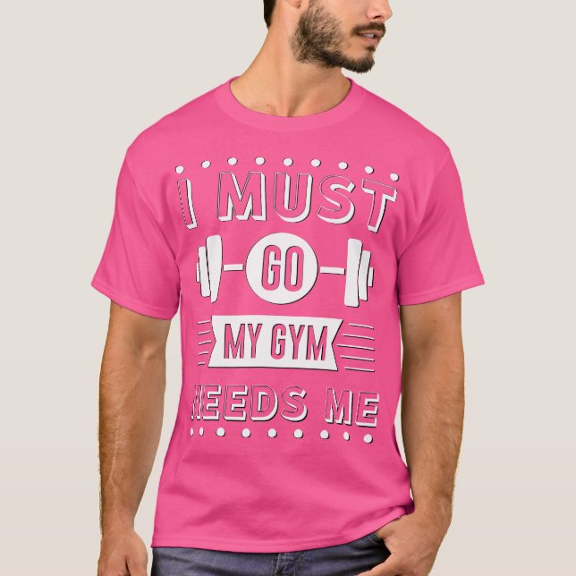 Funny I Must Go My Gym Needs Me Workout Weight Lif T-Shirt (Front)