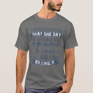Funny I Never Dreamed That I'd Become A Grumpy Old T-Shirt