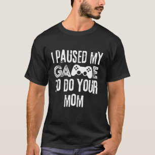Funny I Paused My Game To Do Your Mom Sarcastic Vi T-Shirt