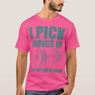 Funny I Pick Things Up Put Them Down Gift Bodybuil T-Shirt