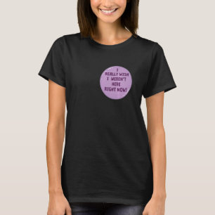 Funny I Really Wish I Weren't Here Right Now! Butt T-Shirt