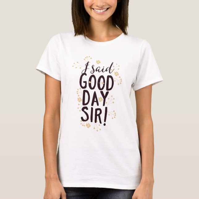 Funny I Said Good Day Sir! T-Shirt (Front)