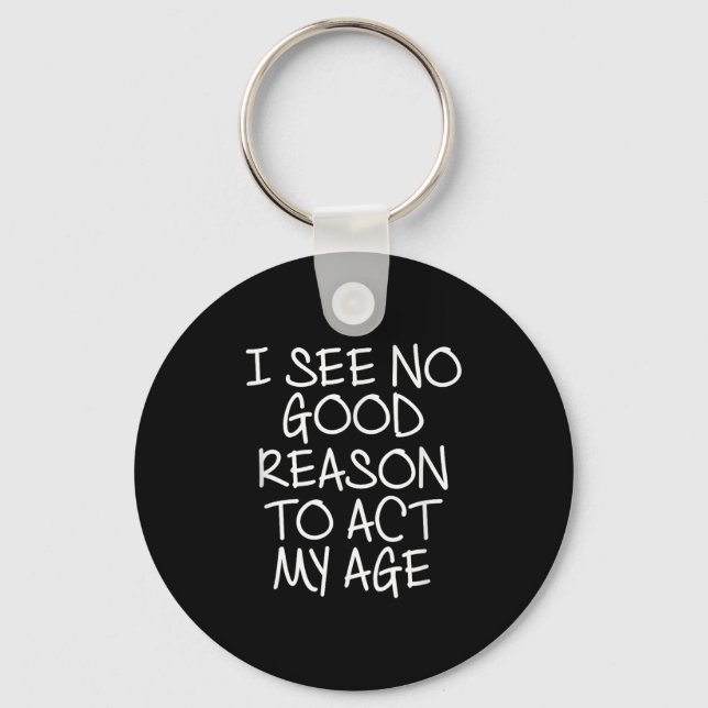 Funny, I See No Good Reason To Act My Age . Joke T Key Ring (Front)