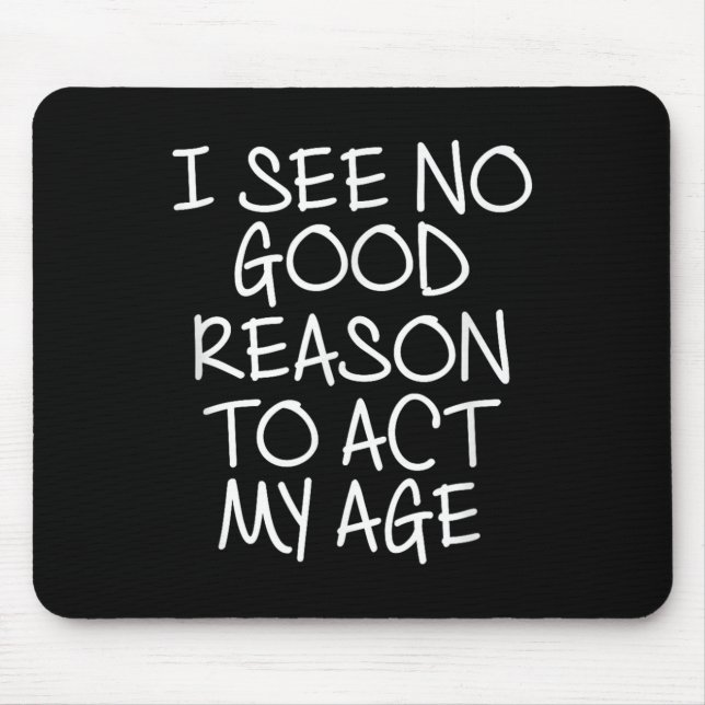 Funny, I See No Good Reason To Act My Age . Joke T Mouse Mat (Front)