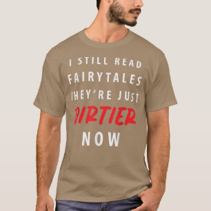 Funny I Still Read Fairy Tales Theyre Just Dirtier T-Shirt