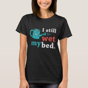 Funny I Still Wet The Bed Gardening Flowers and Pl T-Shirt