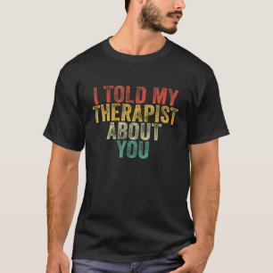 Funny I Told My Therapist About You Psychology Jok T-Shirt
