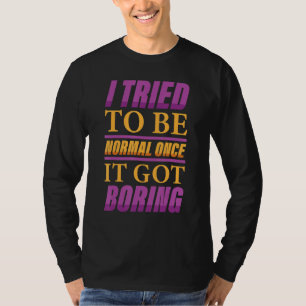 Funny I Tried To Be Normal Once, It Got Boring J T-Shirt