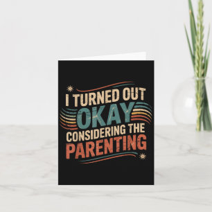 Funny I Turned Out Okay Considering The Parenting Card