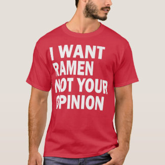 Funny - I want Ramen not your opinion  T-Shirt