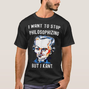 Funny I Want To Stop Philosophising But I Kant Phi T-Shirt
