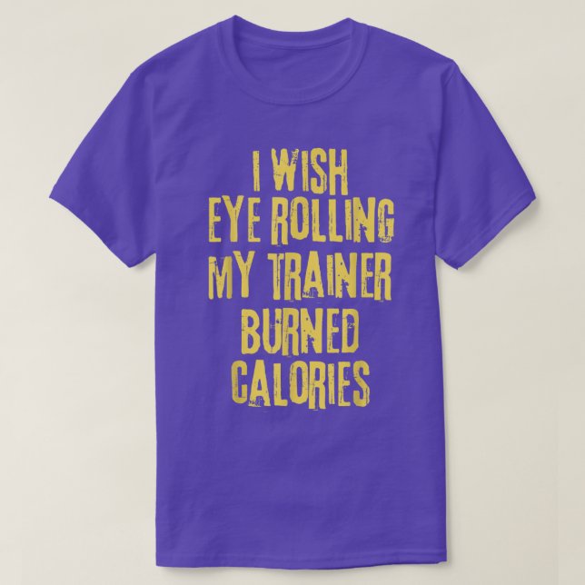 Funny I Wish Eye Rolling My Trainer Burned Calorie T-Shirt (Design Front)