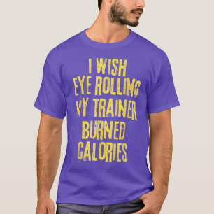 Funny I Wish Eye Rolling My Trainer Burned Calorie T-Shirt