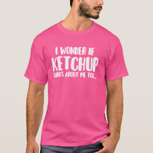Funny I Wonder If Ketchup Thinks About Me Too Food T-Shirt