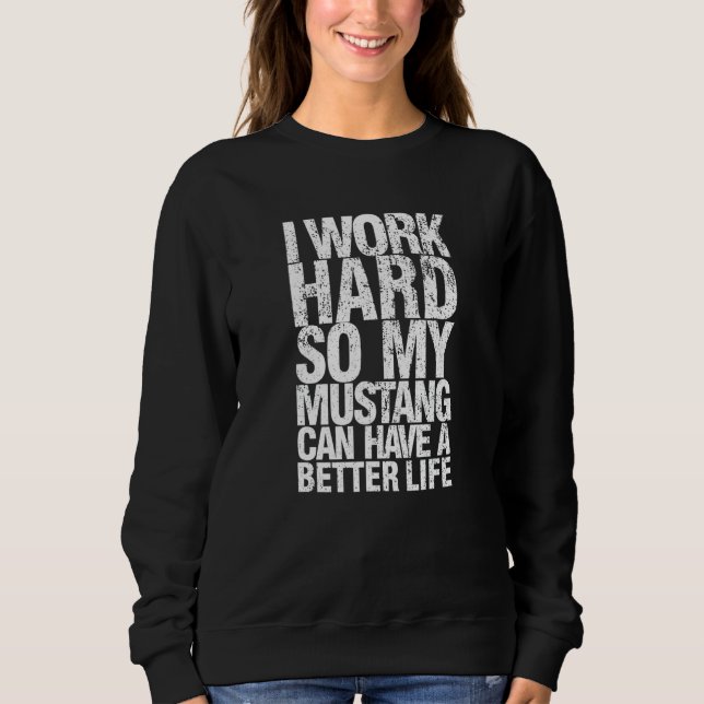 Funny I Work Hard So My Mustang Can Have. a Better Sweatshirt (Front)