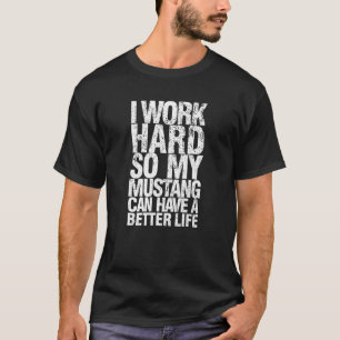 Funny I Work Hard So My Mustang Can Have. a Better T-Shirt