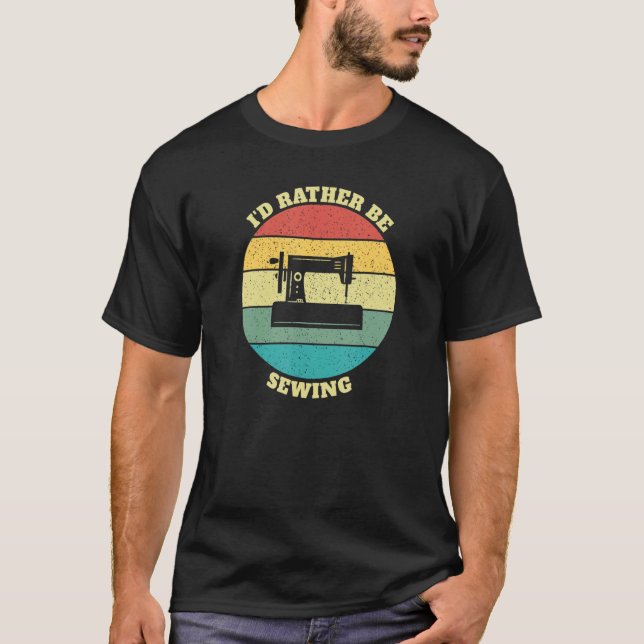 Funny I Would Rather Be Sewing T-Shirt (Front)