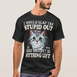 Funny I Would Slap The Stupid Out Of You Cats Love T-Shirt